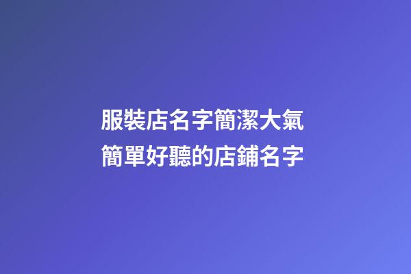 服裝店名字簡潔大氣 簡單好聽的店鋪名字-第1張-店鋪起名-玄機派